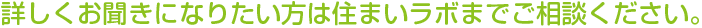 詳しくお聞きになりたい方は住まいラボまでご相談ください。