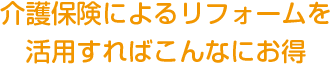 介護保険によるリフォームを活用すればこんなにお得