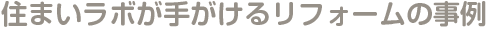 住まいラボが手掛けるリフォームの事例