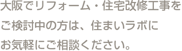 大阪でリフォーム・住宅改修工事をご検討中の方は、住まいラボにお気軽にご相談ください。